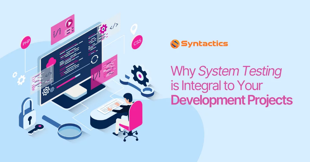 Why System Testing Is Integral To Your Development Projects