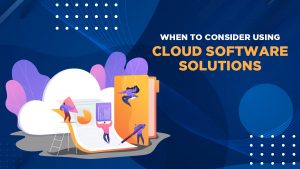 When to Consider Using Cloud Software Solutions - Syntactics Inc.