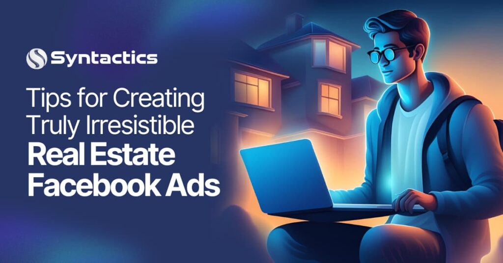 Tips for Creating Truly Irresistible Real Estate Facebook Ads