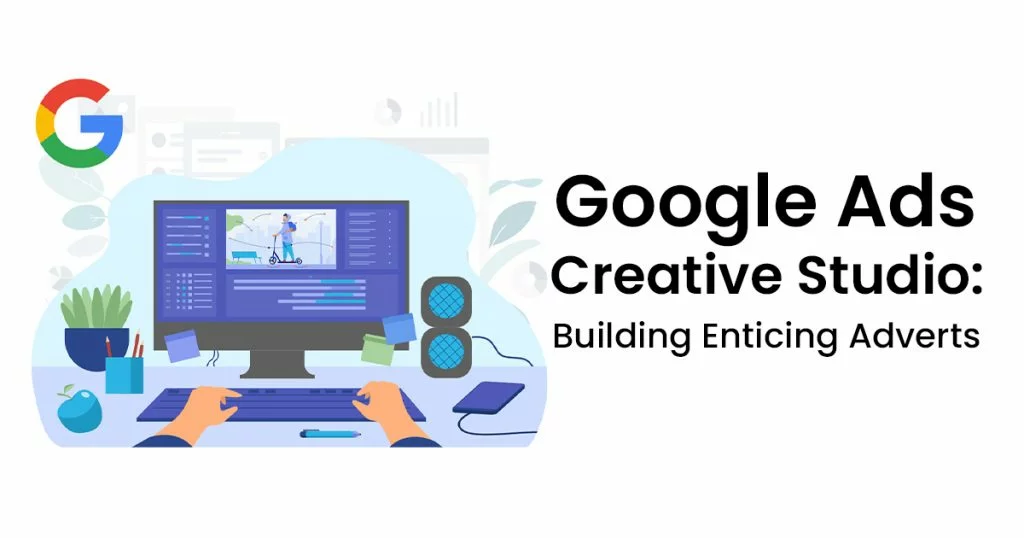 Google Ads Creative Studio Building Enticing Adverts